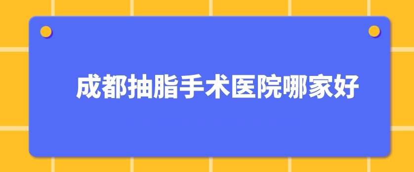 成都抽脂手術(shù)醫(yī)院哪家好？悅好、華西醫(yī)院、銅雀臺(tái)等5家實(shí)力上榜！