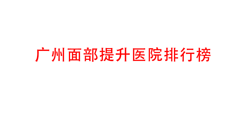 廣州面部提升醫(yī)院排行榜 廣州面部提升醫(yī)院排行榜
