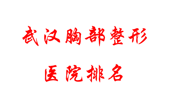 武漢胸部整形醫(yī)院排名，均是武漢實力強的正規(guī)醫(yī)院!