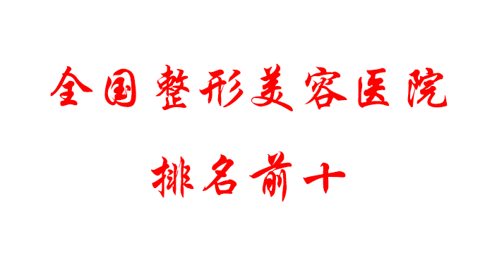 全國整形美容醫(yī)院排名前十有哪些，口碑測評及相關科普