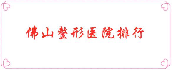 佛山整形醫(yī)院排行名單公布！選擇實力醫(yī)院很重要