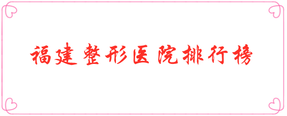 福建整形醫(yī)院排行榜 福建整形醫(yī)院排行榜