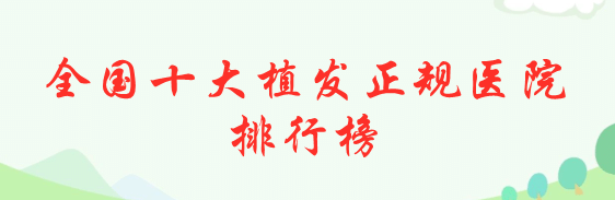 全國(guó)十大植發(fā)正規(guī)醫(yī)院排行榜 全國(guó)十大植發(fā)正規(guī)醫(yī)院排行榜