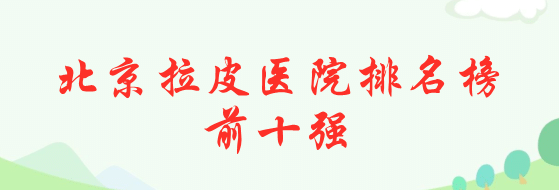 北京拉皮醫(yī)院排名榜前十強(qiáng) 北京拉皮醫(yī)院排名榜前十強(qiáng)