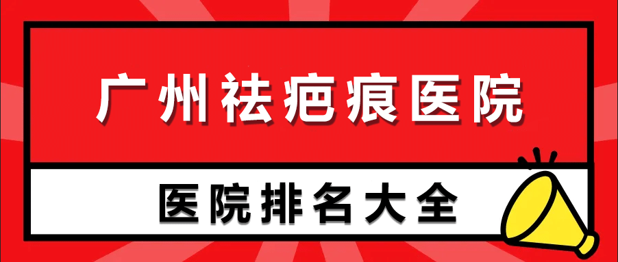 廣州祛疤痕醫(yī)院排行榜前十