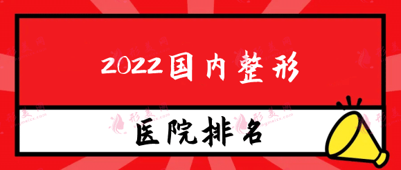 2022國內(nèi)整形醫(yī)院效果好的排名測評，實(shí)力口碑力薦！