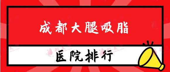 成都大腿吸脂醫(yī)院排名前十，權(quán)威實(shí)力機(jī)構(gòu)如下，快收藏！