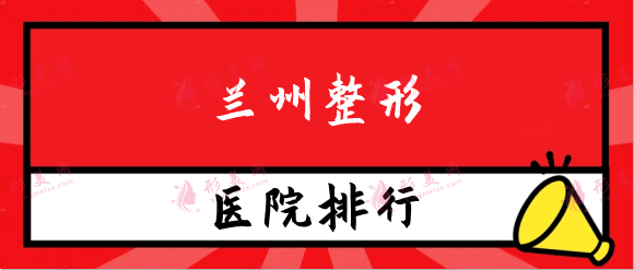 蘭州整形醫(yī)院排名前十，蘭州時光相伴、時光等上榜