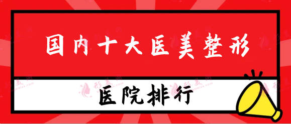 國內(nèi)十大醫(yī)美整形品牌，北京畫美、麗都、上海美萊上榜！