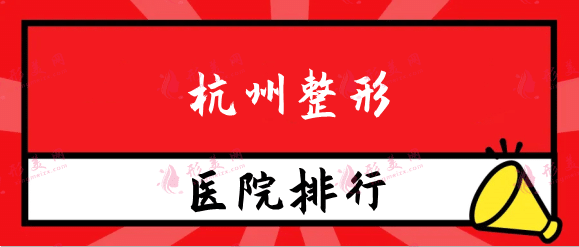 杭州整形醫(yī)院排行榜前十，華山連天美、美萊、藝星上榜！