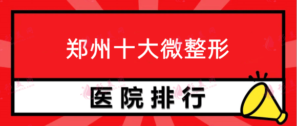 鄭州十大微整形排名，鄭州美萊，華領(lǐng)，締萊美上榜