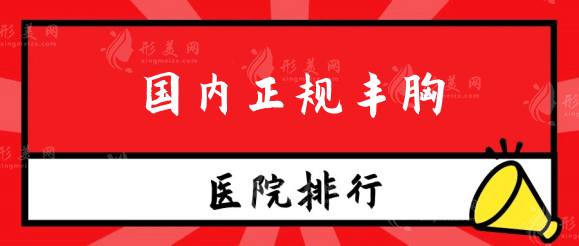 國內(nèi)正規(guī)豐胸醫(yī)院排名，南寧東方，聯(lián)合麗格等5家機構(gòu)盤點