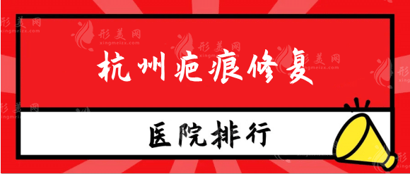 杭州疤痕修復(fù)哪家醫(yī)院好?實力排行榜：浙大二院，連天美等