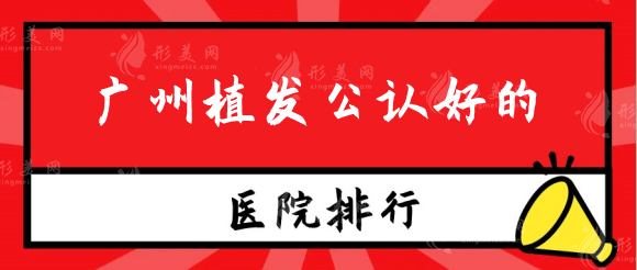 廣州植發(fā)公認好的醫(yī)院是哪家？全新正規(guī)機構(gòu)排名出爐