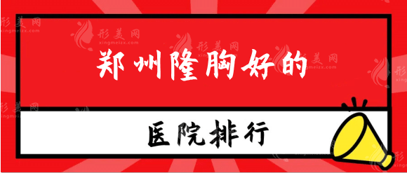 鄭州隆胸好的醫(yī)院有哪些？鄭大二院、天后等實力排行測評！