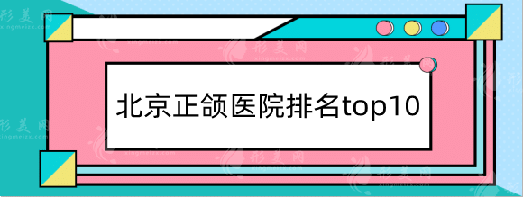 北京正頜醫(yī)院排名top10！八大處、北大口腔等好評度高分！