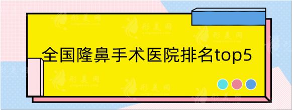全國隆鼻手術(shù)醫(yī)院排名top5分享，南方醫(yī)院，上海九院隨便沖！