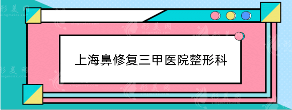 上海鼻修復三甲醫(yī)院整形科哪家好？排名榜實力測評！