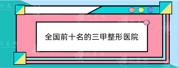 全國前十名的三甲整形醫(yī)院排行榜！上海九院、八大處、西京！