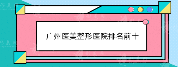 廣州醫(yī)美整形醫(yī)院排名前十：美萊、紫馨、荔醫(yī)等實(shí)力有目共睹！