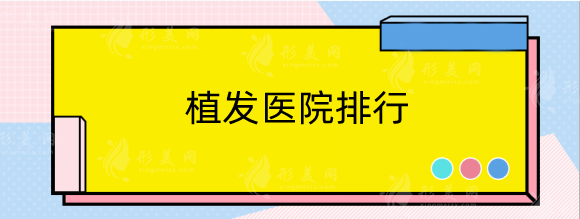 植發(fā)醫(yī)院哪家好？排行榜名單總結(jié)5家正規(guī)?？七B鎖機(jī)構(gòu)！