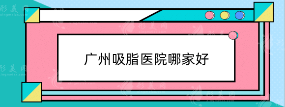 廣州吸脂醫(yī)院哪家醫(yī)院比較好？排行名單公布，實力審美兼具！