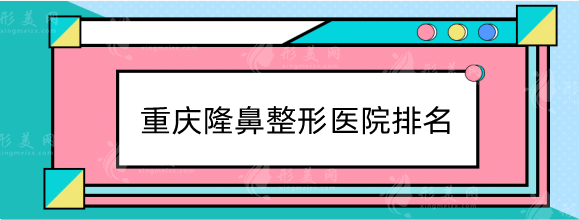 重慶隆鼻整形醫(yī)院排名前十：華美、美萊等人氣熱榜更新！