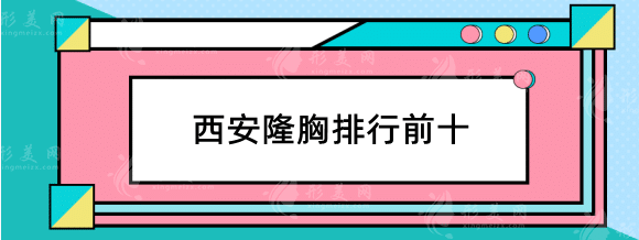 西安隆胸好的醫(yī)院有哪些？熱門排行榜前十，快收藏！