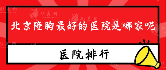 北京隆胸最好的醫(yī)院是哪家呢?八大處、協(xié)和、中日友好等上榜