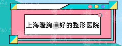 上海隆胸好的整形醫(yī)院，人氣口碑排行榜，九院依舊榜首！