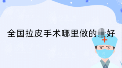 全國拉皮手術(shù)哪里做的好?正規(guī)三甲排行top3，來了解一下
