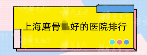 上海磨骨好的醫(yī)院排行：整理五家正規(guī)機(jī)構(gòu)，口碑實(shí)力并存