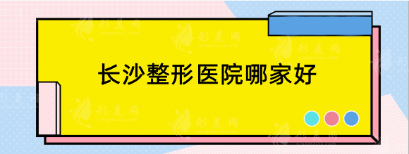 長沙整形醫(yī)院哪家好？排行榜這些醫(yī)院口碑好實(shí)力佳