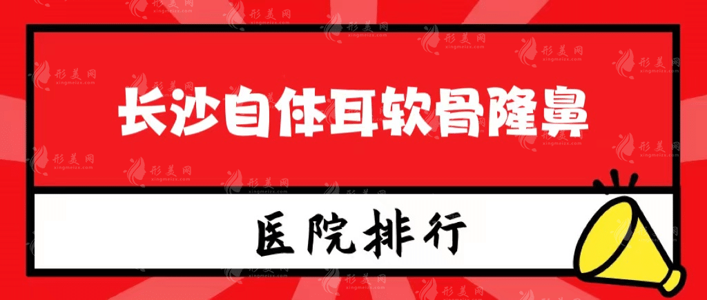 長沙自體耳軟骨隆鼻醫(yī)院排名哪家好，揭秘真實(shí)水準(zhǔn)！