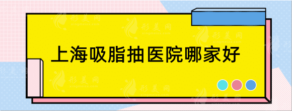 上海抽脂吸脂手術(shù)哪家好?。颗琶t(yī)院口碑不錯值得去
