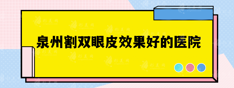 泉州割雙眼皮效果好的醫(yī)院有哪些，2022名單大公開！