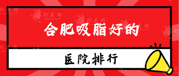 合肥吸脂好的醫(yī)院排名榜：上榜名單醫(yī)院吸脂實(shí)力都不俗