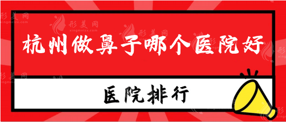 杭州做鼻子哪個醫(yī)院好？杭州隆鼻整形醫(yī)院排名前十都有誰！