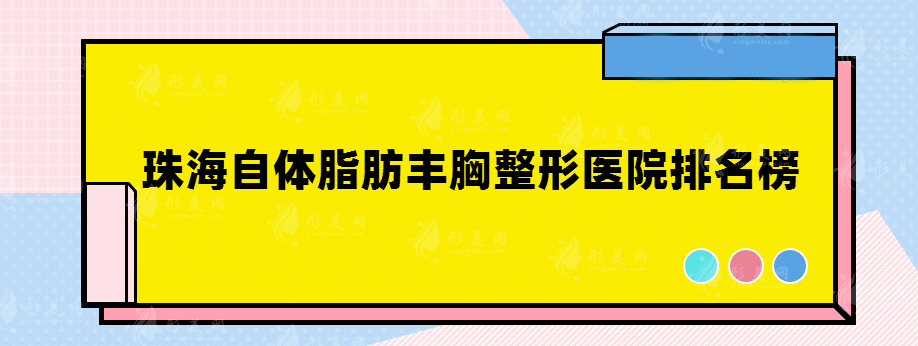 珠海自體脂肪豐胸整形醫(yī)院排名榜，都是正規(guī)經(jīng)營醫(yī)院推薦~