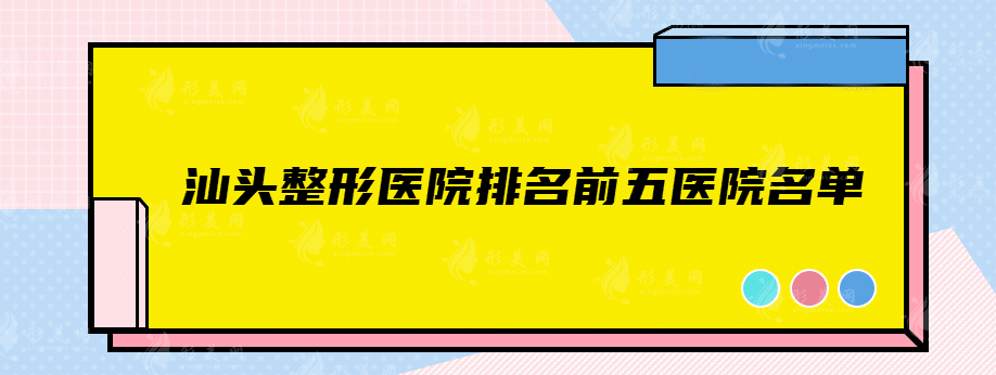 汕頭整形醫(yī)院排名前五醫(yī)院名單，2022實(shí)力醫(yī)院推薦~