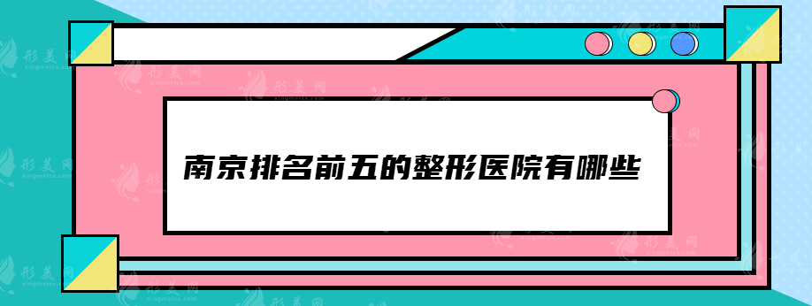 南京排名前五的整形醫(yī)院有哪些，名單公布快來(lái)圍觀~
