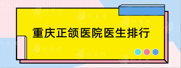 重慶正頜醫(yī)院醫(yī)生排行榜公布，正頜手術(shù)好的醫(yī)院一目了然！