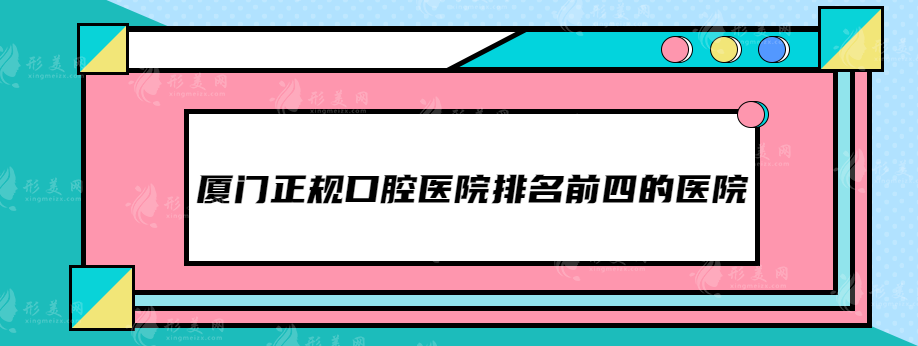 廈門正規(guī)口腔醫(yī)院排名前四的醫(yī)院，總有適合你的！