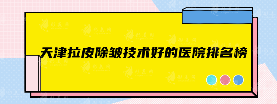 天津拉皮除皺技術(shù)好的醫(yī)院排名榜，實(shí)力醫(yī)院有目共睹！