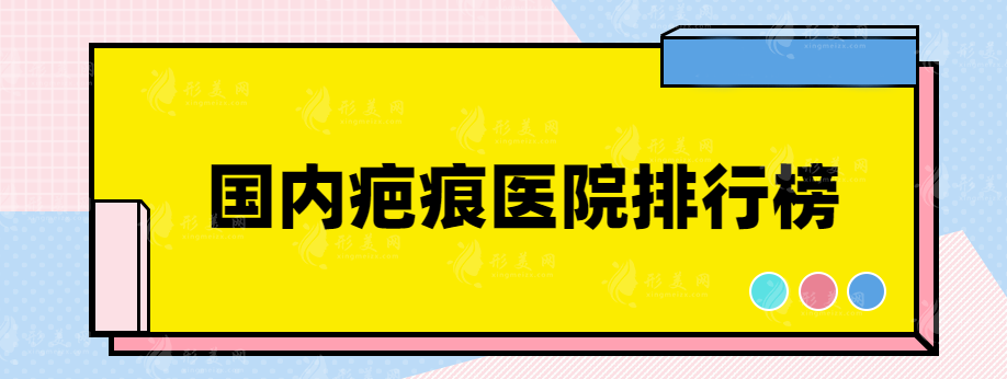 國內(nèi)疤痕醫(yī)院排行榜，都是口碑優(yōu)選整形醫(yī)院~