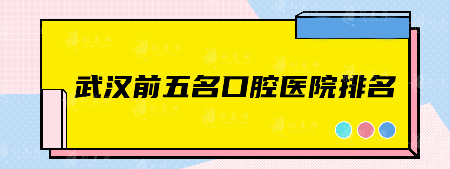 武漢前五名口腔醫(yī)院排名，人氣醫(yī)院排名榜單，快收藏~