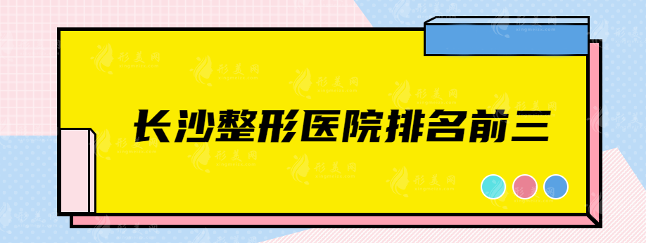 長沙整形醫(yī)院排名前三，看看人氣高的醫(yī)院有哪幾家~