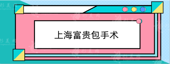 上海富貴包手術(shù)哪家醫(yī)院好？多少錢?華美/薇琳/美聯(lián)臣便宜又好！