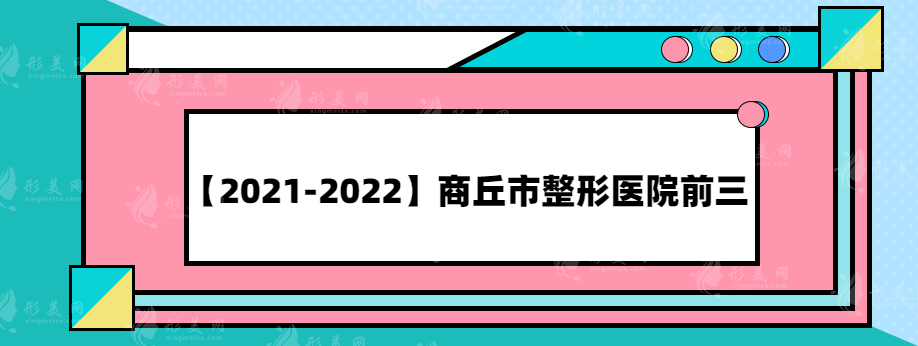 【2021-2022】商丘市整形醫(yī)院前三，年度熱榜醫(yī)院推薦~