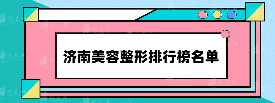 濟(jì)南美容整形排行榜名單，口碑醫(yī)院排行榜前三名推薦~